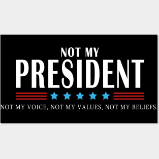 Not My President Not My Voice Not My Values Not My Beliefs Posters and Art